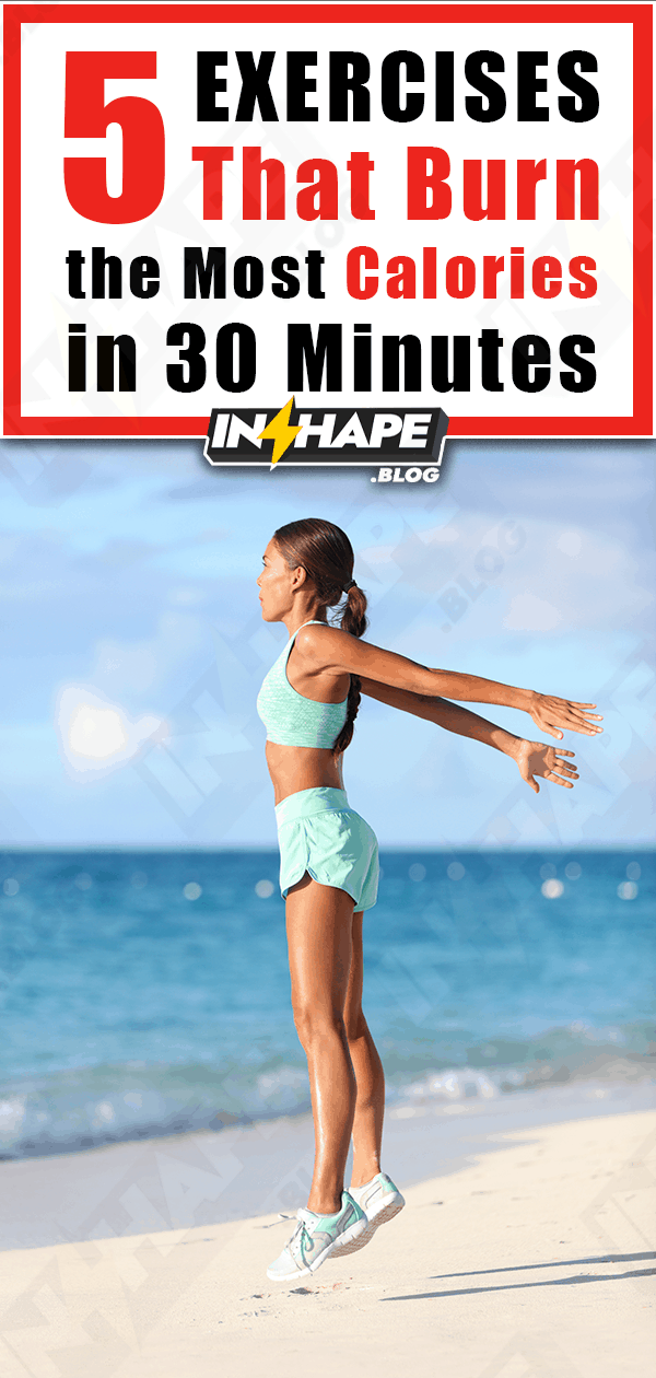 5 Exercises That Burn The Most Calories In 30 Minutes Be In Shape